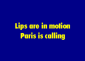 Lips are in motion

Paris is calling