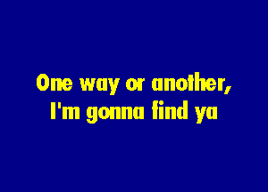 One way car anoiher,

I'm gonna find ya