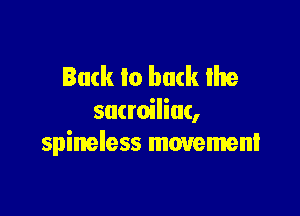 luck to buck Ihe

sacroiliac,
spineless movement
