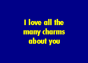 I love all the

many (harms
(1wa you