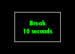Break
10 seconds