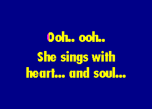 0051.. ooh

She sings wilh
heurl... and soul...