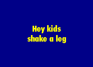 Hey kids

shake a leg