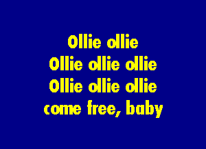 Ollie ollie
Ollie ollie ollie

Ollie ollie ollie
tome free, baby