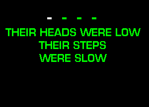 THEIR HEADS WERE LOW
THEIR STEPS
WERE SLOW