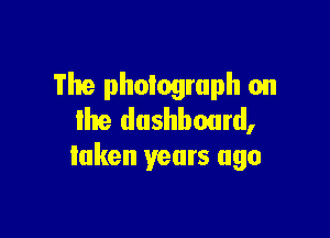 The photograph on

lite dashboard,
taken years ago