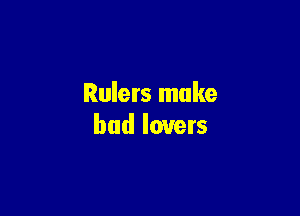 Rulers make

bad lovers
