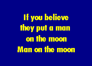 ll yen believe
lhey put a man

on the mm
Man on lite moon