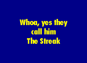 Whoa, yes they

call him
The Sireuk