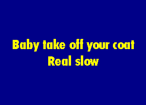 Baby lake 0 your coal

Real slow