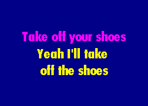 Yeah I'll lake
o the shoes