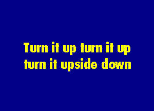 Tum il up Ium il up

tum il upside down