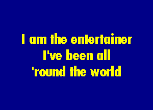 I am the enlerluiner

I've been all
'round the wmld