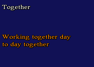 Together

XVorking together day
to day together