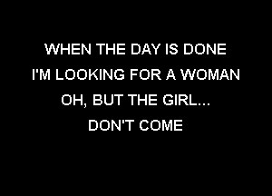 WHEN THE DAY IS DONE
I'M LOOKING FOR A WOMAN

OH, BUT THE GIRL...
DON'T COME