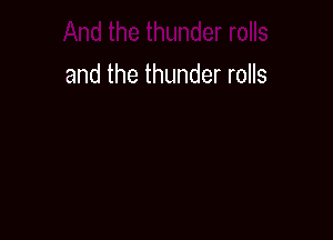 and the thunder rolls