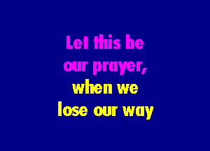 when we
lose our way