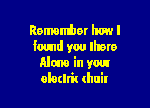 Remember how I
found you mere

Alone in your
eledrit (hair