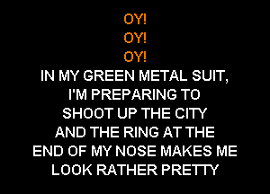OY!
OY!
OY!

IN MY GREEN METAL SUIT,
I'M PREPARING T0
SHOOT UP THE CITY
AND THE RING AT THE
END OF MY NOSE MAKES ME
LOOK RATHER PRE'I'I'Y