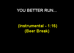 YOU BETTER RUN...

(Instrumental -1z15)

(Beer Break)