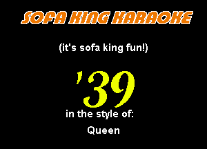(it's sofa king fun!)

89

in the style oft
Queen