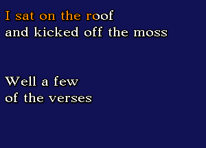I sat on the roof
and kicked off the moss

XVell a few
of the verses