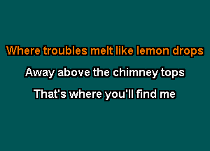 Where troubles melt like lemon drops

Away above the chimney tops

That's where you'll find me