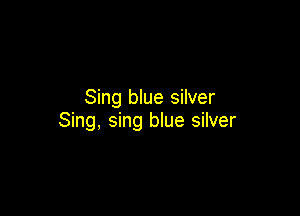 Sing blue silver

Sing, sing blue silver