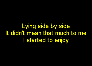 Lying side by side

It didn't mean that much to me
I started to enjoy