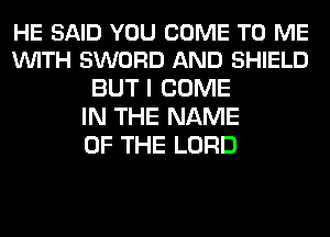 HE SAID YOU COME TO ME
VUITH SWORD AND SHIELD

BUT I COME
IN THE NAME
OF THE LORD