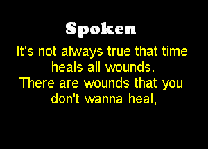 Spoken

It's not always true that time
heals all wounds.

There are wounds that you
don't wanna heal,