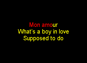 Mon amour

Whats a boy in love
Supposed to do