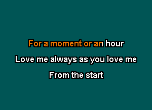 For a moment or an hour

Love me always as you love me

From the start