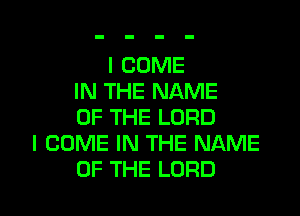 I COME
IN THE NAME

OF THE LORD
I COME IN THE NAME
OF THE LORD