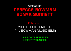 Written By.

FIEBECCA BOWMAN
SONYA SURRETT

Publishers
MISS SURREIT MUSIC,
R. l. BOWMAN MUSIC (BM!)

ALL RIGHTS RESERVED

USED BY PERMISSION l