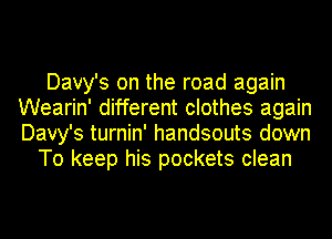 Davy's on the road again
Wearin' different clothes again
Davy's turnin' handsouts down

To keep his pockets clean