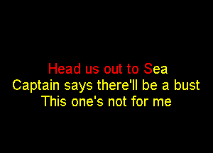 Head us out to Sea

Captain says there'll be a bust
This one's not for me