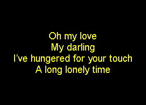 Oh my love
My darling

We hungered for your touch
A long lonely time