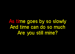 As time goes by so slowly

And time can do so much
Are you still mine?