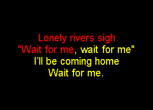 Lonely rivers sigh
Wait for me, wait for me

I'll be coming home
Wait for me.