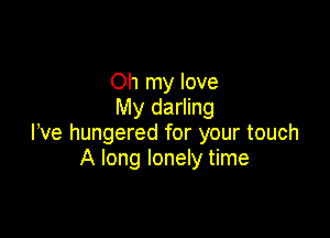 Oh my love
My darling

We hungered for your touch
A long lonely time