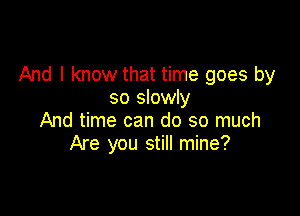 And I know that time goes by
so slowly

And time can do so much
Are you still mine?