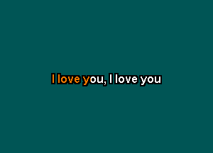 llove you, I love you
