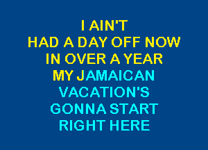 IAIN'T
HAD A DAY OFF NOW
IN OVER A YEAR

MYJAMAICAN
VACATION'S
GONNA START
RIGHT HERE