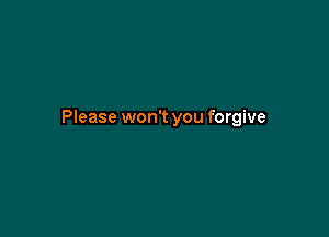 Please won't you forgive