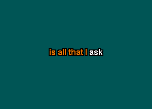 is all that I ask