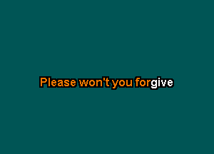 Please won't you forgive