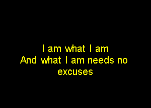 lam what I am

And what I am needs no
excuses