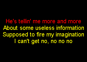 He's tellin' me more and more
About some useless information
Supposed to fire my imagination

I can't get no, no no no