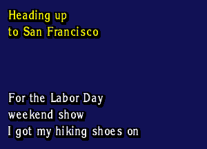 Heading up
to San FIancisco

For the Labor Day
weekend show
I got my hiking shoes on